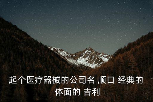 起個醫療器械的公司名 順口 經典的 體面的 吉利