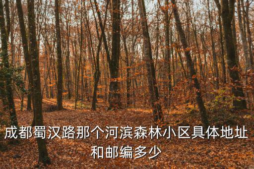 成都蜀漢路那個河濱森林小區具體地址和郵編多少