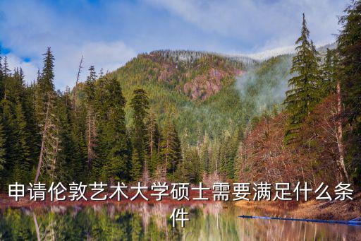 倫敦藝術(shù)大學(xué)研究生申請條件，我準(zhǔn)備申請倫敦藝術(shù)大學(xué)工業(yè)設(shè)計碩士請問需要哪些條