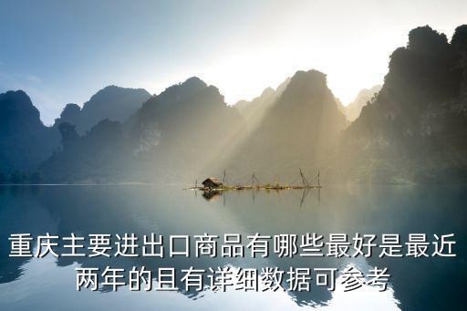 重慶主要進出口商品有哪些最好是最近兩年的且有詳細數據可參考