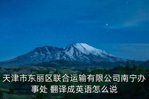 天津市東麗區(qū)聯(lián)合運(yùn)輸有限公司南寧辦事處 翻譯成英語怎么說