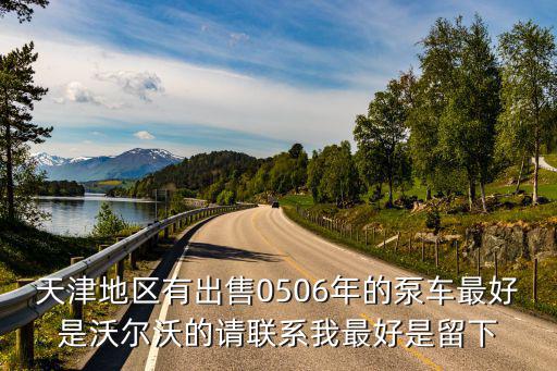 天津地區有出售0506年的泵車最好是沃爾沃的請聯系我最好是留下