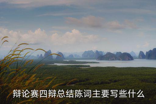  辯論賽四辯總結陳詞主要寫些什么