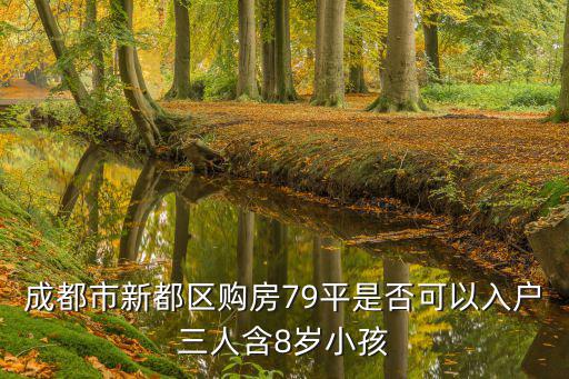 成都市新都區(qū)購房79平是否可以入戶三人含8歲小孩