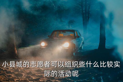 小縣城的志愿者可以組織些什么比較實際的活動呢