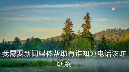 我需要新聞媒體幫助有誰知道電話該咋聯系