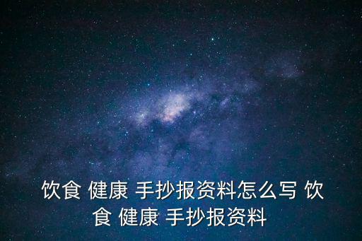  飲食 健康 手抄報資料怎么寫 飲食 健康 手抄報資料