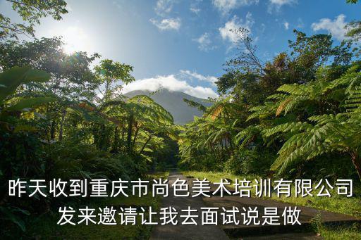 昨天收到重慶市尚色美術(shù)培訓(xùn)有限公司發(fā)來(lái)邀請(qǐng)讓我去面試說(shuō)是做