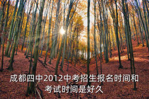 成都四中2012中考招生報名時間和考試時間是好久