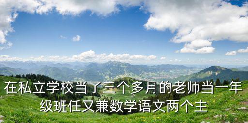 在私立學校當了三個多月的老師當一年級班任又兼數學語文兩個主