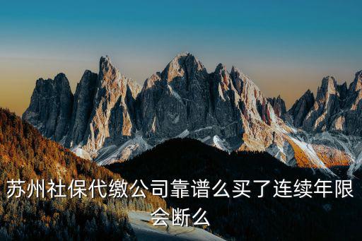 蘇州社保代繳公司靠譜么買了連續年限會斷么