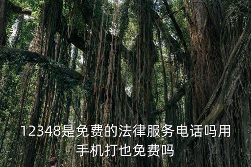 12348是免費的法律服務電話嗎用手機打也免費嗎