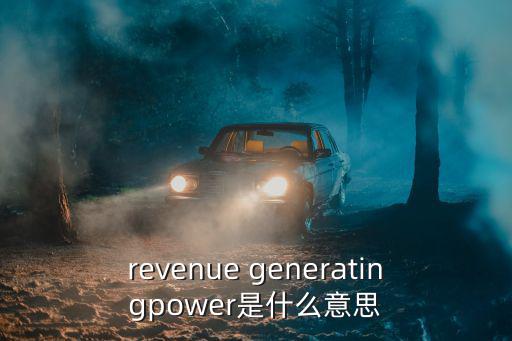 revenue generatingpower是什么意思