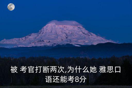 雅思考官,雅思口語考試:考官更關心你的回答是否清晰易讀