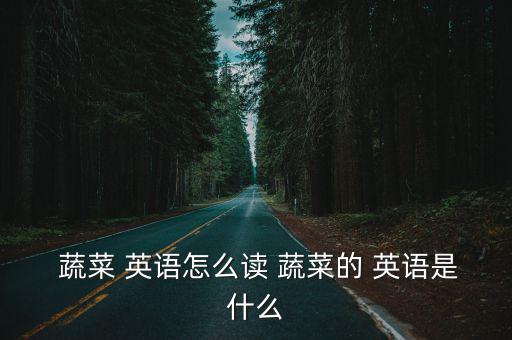  蔬菜 英語怎么讀 蔬菜的 英語是什么