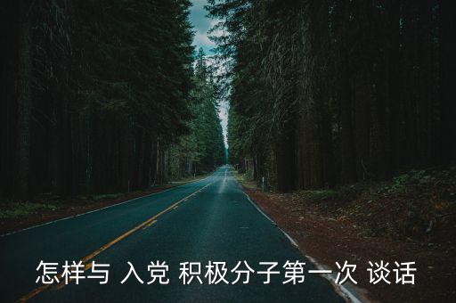 怎樣與 入黨 積極分子第一次 談話