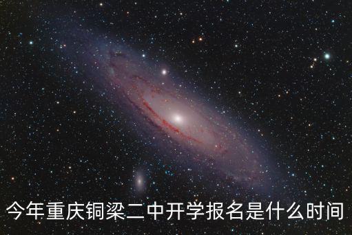 今年重慶銅梁二中開學報名是什么時間