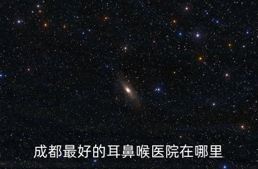 成都最好的耳鼻喉醫院在哪里