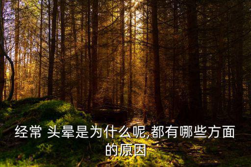 經常 頭暈是為什么呢,都有哪些方面的原因