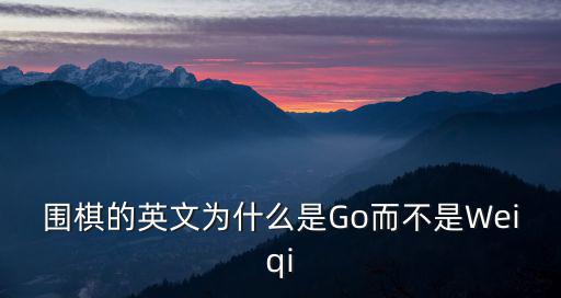 圍棋的英文為什么是Go而不是Weiqi