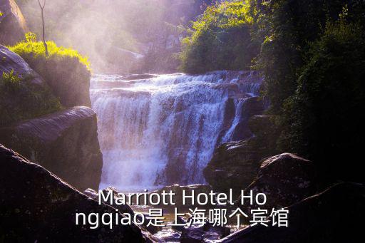 上海萬豪虹橋大酒店屬于哪個區，上海萬豪虹橋大酒店預訂價格電話地址是什么