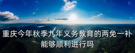 重慶今年秋季九年義務教育的兩免一補能夠順利進行嗎