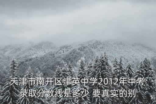 天津市南開區(qū)津英中學(xué)2012年中考錄取分數(shù)線是多少 要真實的別