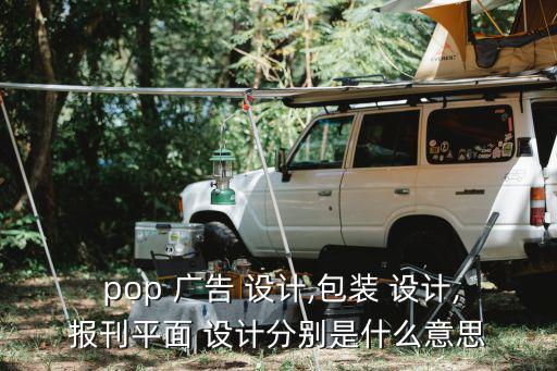  pop 廣告 設計,包裝 設計,報刊平面 設計分別是什么意思
