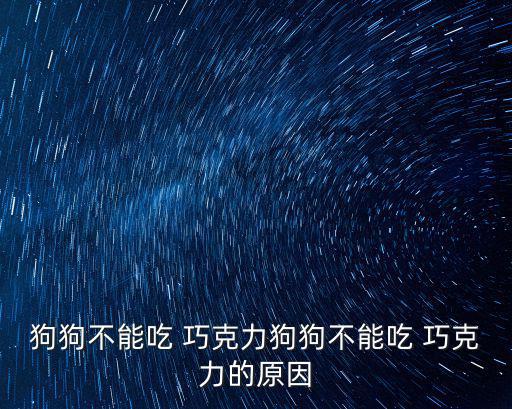 狗不能吃巧克力,狗不能吃巧克力-0/可可堿會毒死狗