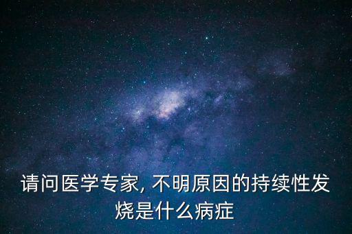 請問醫(yī)學(xué)專家, 不明原因的持續(xù)性發(fā)燒是什么病癥