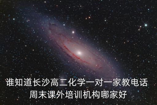 長沙成都市一對一化學培訓班，誰曉得長沙有哪些中小學教育培訓機構 高三化學一對一價格嗎