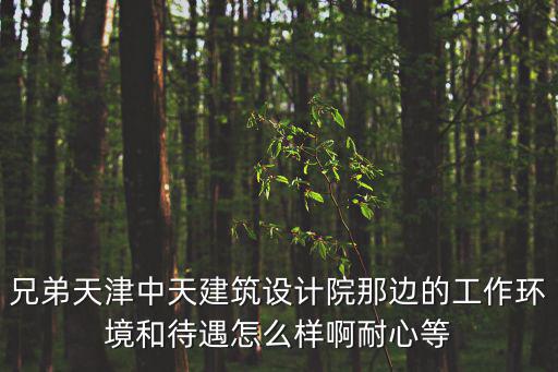 兄弟天津中天建筑設(shè)計(jì)院那邊的工作環(huán)境和待遇怎么樣啊耐心等