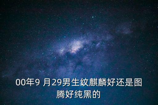 00年9 月29男生紋麒麟好還是圖騰好純黑的