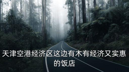 天津空港經(jīng)濟(jì)區(qū)這邊有木有經(jīng)濟(jì)又實(shí)惠的飯店