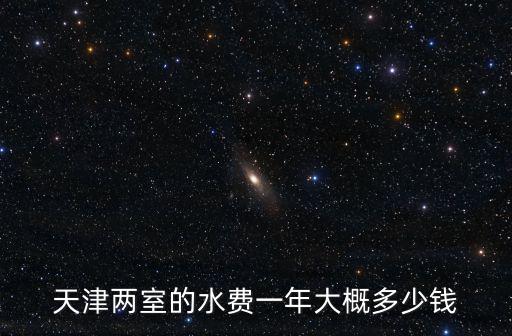 天津兩室的水費一年大概多少錢