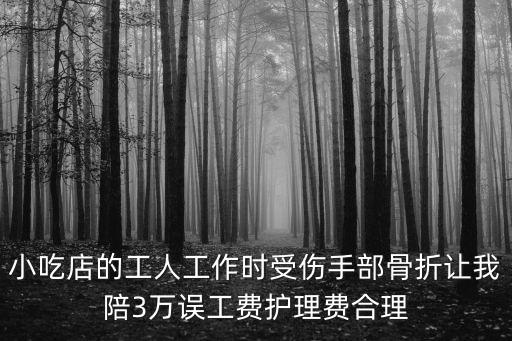 小吃店的工人工作時受傷手部骨折讓我陪3萬誤工費護理費合理