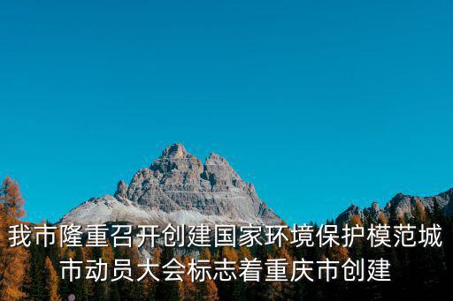 我市隆重召開創建國家環境保護模范城市動員大會標志著重慶市創建