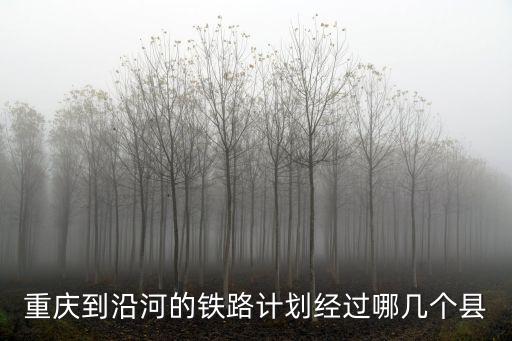 重慶到沿河的鐵路計劃經過哪幾個縣
