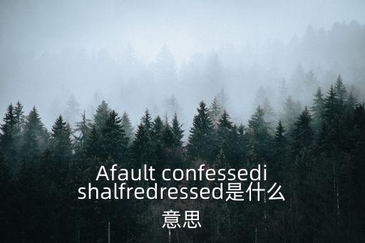 Afault confessedishalfredressed是什么意思