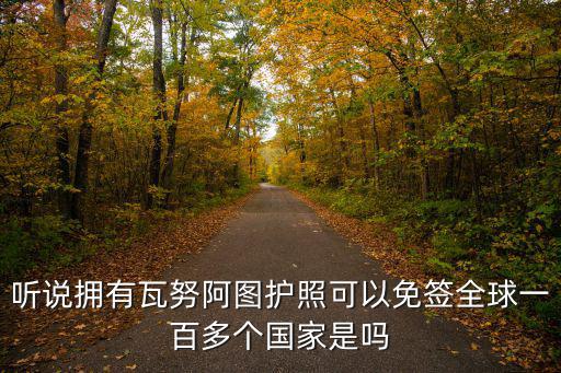 聽說擁有瓦努阿圖護(hù)照可以免簽全球一百多個國家是嗎