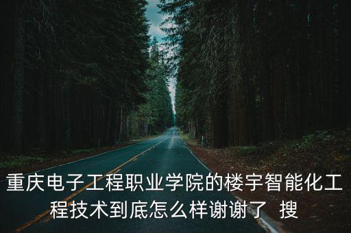 重慶電子工程職業學院的樓宇智能化工程技術到底怎么樣謝謝了  搜