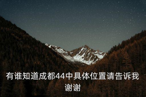 有誰(shuí)知道成都44中具體位置請(qǐng)告訴我謝謝
