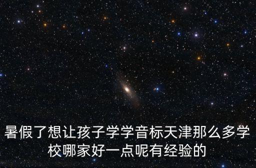 暑假了想讓孩子學學音標天津那么多學校哪家好一點呢有經驗的