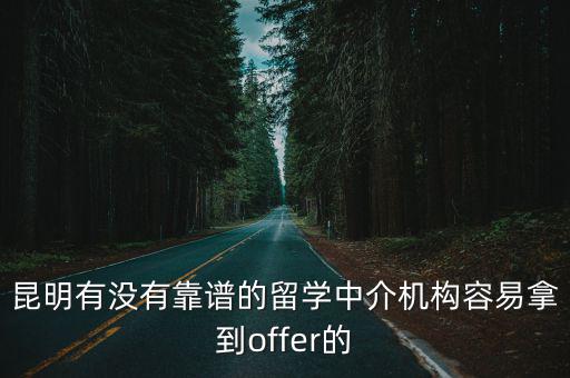 有沒有正規的出國中介，昆明有沒有靠譜的留學中介機構容易拿到offer的