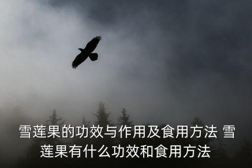  雪蓮果的功效與作用及食用方法 雪蓮果有什么功效和食用方法