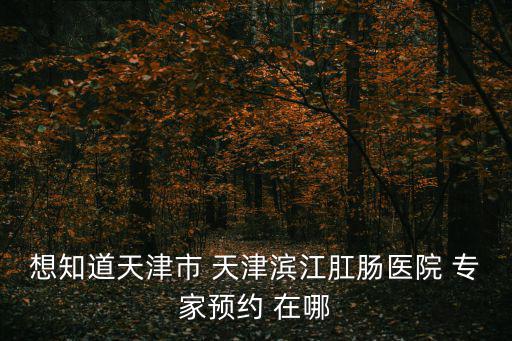 天津市杜少卿，想知道天津市 天津濱江肛腸醫院 專家預約 在哪