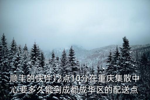 順豐的快件12點10分在重慶集散中心要多久能到成都成華區的配送點