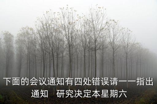 下面的會(huì)議通知有四處錯(cuò)誤請(qǐng)一一指出 通知   研究決定本星期六