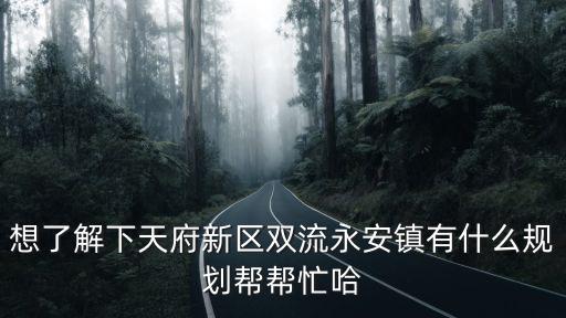 想了解下天府新區(qū)雙流永安鎮(zhèn)有什么規(guī)劃幫幫忙哈
