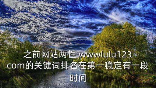之前網站兩性 wwwlulu123com的關鍵詞排名在第一穩定有一段時間